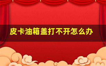 皮卡油箱盖打不开怎么办