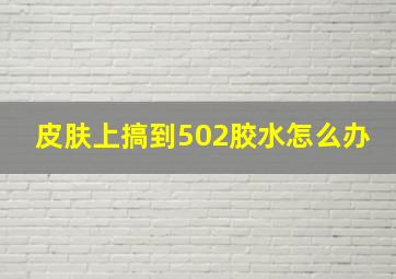 皮肤上搞到502胶水怎么办