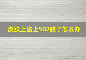 皮肤上沾上502胶了怎么办