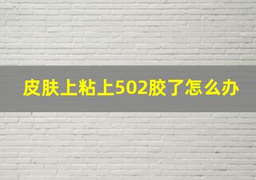 皮肤上粘上502胶了怎么办