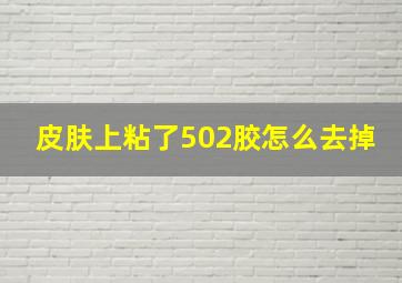 皮肤上粘了502胶怎么去掉