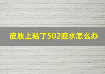 皮肤上粘了502胶水怎么办