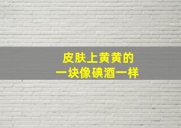 皮肤上黄黄的一块像碘酒一样