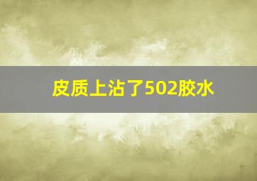 皮质上沾了502胶水