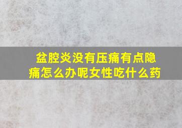 盆腔炎没有压痛有点隐痛怎么办呢女性吃什么药