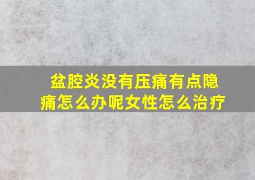 盆腔炎没有压痛有点隐痛怎么办呢女性怎么治疗