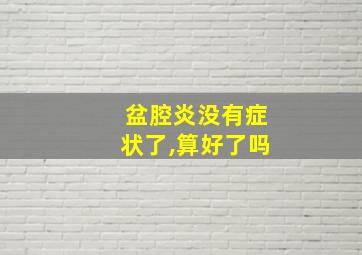 盆腔炎没有症状了,算好了吗