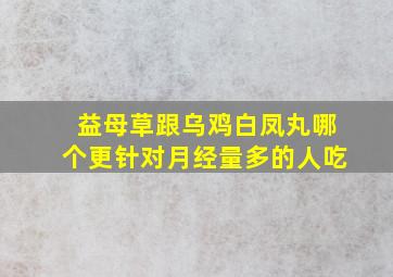 益母草跟乌鸡白凤丸哪个更针对月经量多的人吃