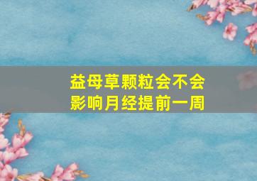 益母草颗粒会不会影响月经提前一周