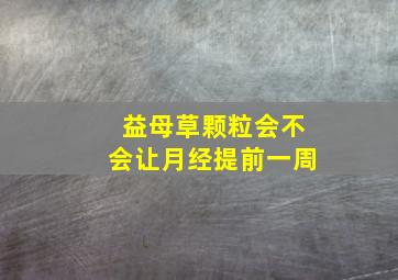 益母草颗粒会不会让月经提前一周