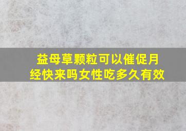 益母草颗粒可以催促月经快来吗女性吃多久有效