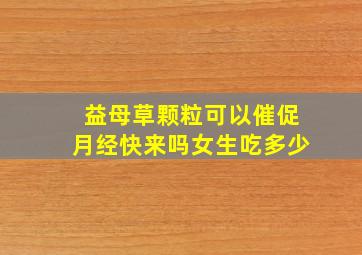 益母草颗粒可以催促月经快来吗女生吃多少