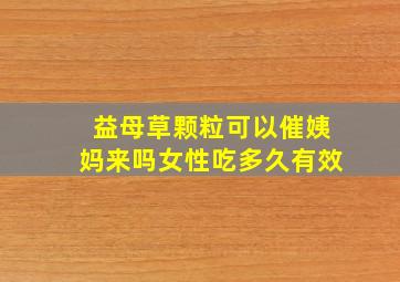 益母草颗粒可以催姨妈来吗女性吃多久有效