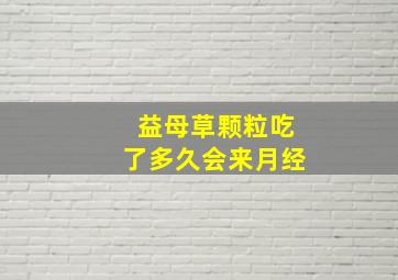 益母草颗粒吃了多久会来月经