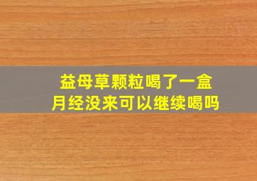 益母草颗粒喝了一盒月经没来可以继续喝吗