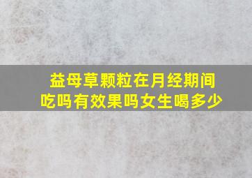 益母草颗粒在月经期间吃吗有效果吗女生喝多少