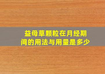 益母草颗粒在月经期间的用法与用量是多少