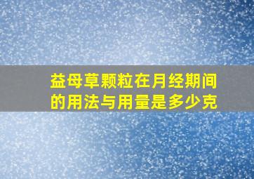 益母草颗粒在月经期间的用法与用量是多少克