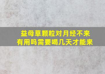 益母草颗粒对月经不来有用吗需要喝几天才能来