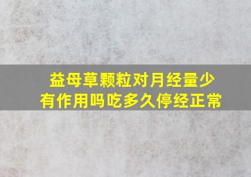 益母草颗粒对月经量少有作用吗吃多久停经正常