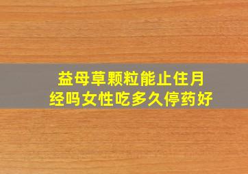 益母草颗粒能止住月经吗女性吃多久停药好