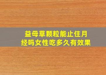 益母草颗粒能止住月经吗女性吃多久有效果