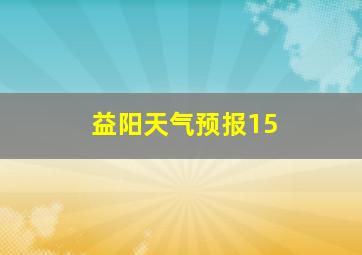 益阳天气预报15