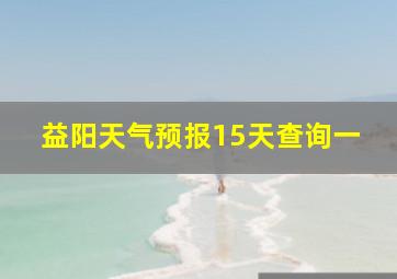 益阳天气预报15天查询一