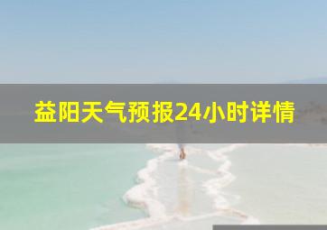 益阳天气预报24小时详情