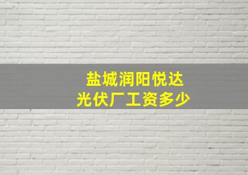 盐城润阳悦达光伏厂工资多少