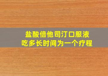 盐酸倍他司汀口服液吃多长时间为一个疗程