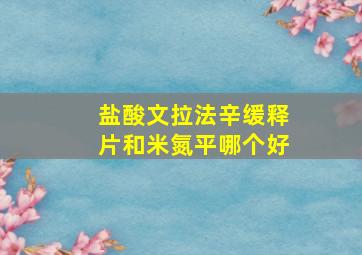 盐酸文拉法辛缓释片和米氮平哪个好