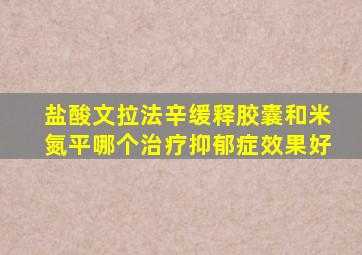 盐酸文拉法辛缓释胶囊和米氮平哪个治疗抑郁症效果好