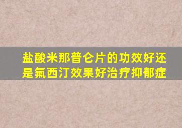 盐酸米那普仑片的功效好还是氟西汀效果好治疗抑郁症