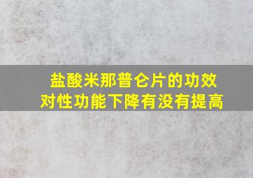 盐酸米那普仑片的功效对性功能下降有没有提高