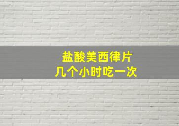 盐酸美西律片几个小时吃一次