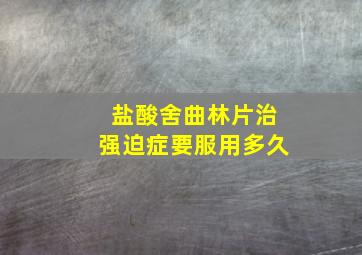 盐酸舍曲林片治强迫症要服用多久