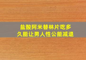 盐酸阿米替林片吃多久能让男人性公能减退