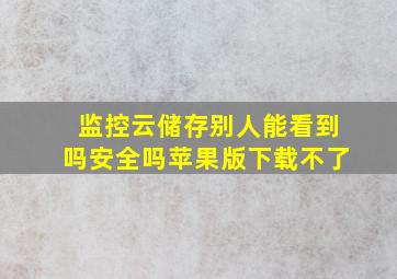 监控云储存别人能看到吗安全吗苹果版下载不了