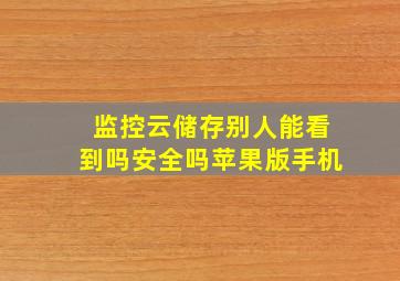 监控云储存别人能看到吗安全吗苹果版手机