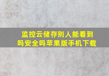 监控云储存别人能看到吗安全吗苹果版手机下载