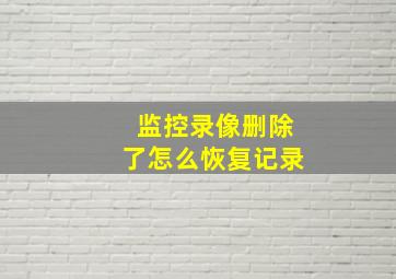 监控录像删除了怎么恢复记录