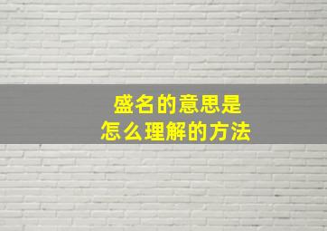 盛名的意思是怎么理解的方法