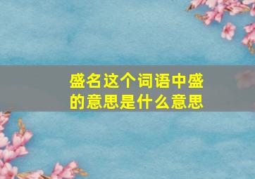 盛名这个词语中盛的意思是什么意思