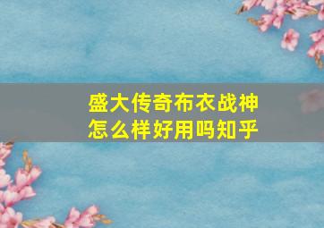 盛大传奇布衣战神怎么样好用吗知乎