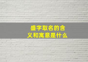 盛字取名的含义和寓意是什么