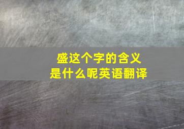 盛这个字的含义是什么呢英语翻译