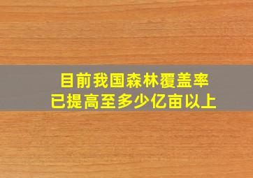 目前我国森林覆盖率已提高至多少亿亩以上