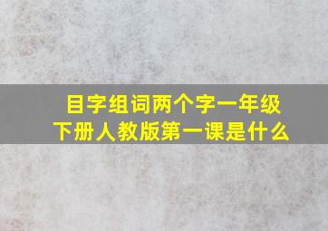 目字组词两个字一年级下册人教版第一课是什么