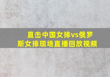 直击中国女排vs俄罗斯女排现场直播回放视频